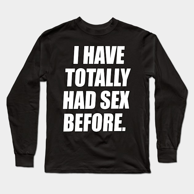 I Have Totally Had Sex Before Long Sleeve T-Shirt by Swagazon